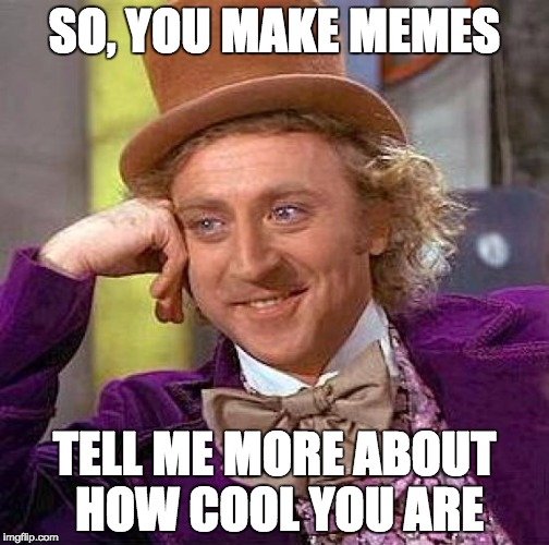 Condescending Wonka | SO, YOU MAKE MEMES; TELL ME MORE ABOUT HOW COOL YOU ARE | image tagged in memes,creepy condescending wonka | made w/ Imgflip meme maker