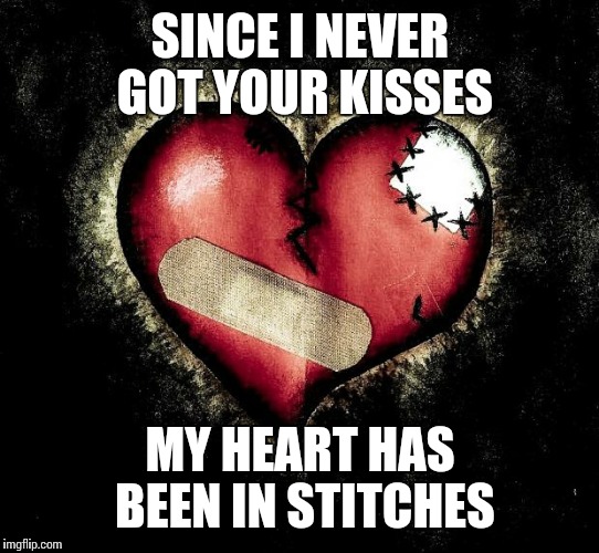 Broken heart |  SINCE I NEVER GOT YOUR KISSES; MY HEART HAS BEEN IN STITCHES | image tagged in broken heart | made w/ Imgflip meme maker
