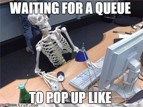 Waiting skeleton | WAITING FOR A QUEUE; TO POP UP LIKE | image tagged in waiting skeleton | made w/ Imgflip meme maker