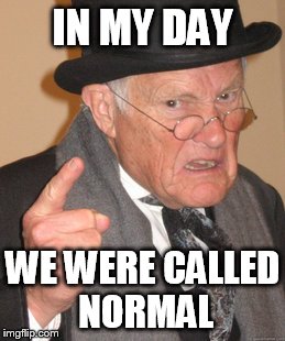 Back In My Day Meme | IN MY DAY WE WERE CALLED NORMAL | image tagged in memes,back in my day | made w/ Imgflip meme maker
