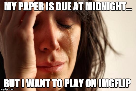 First World Problems Meme | MY PAPER IS DUE AT MIDNIGHT... BUT I WANT TO PLAY ON IMGFLIP | image tagged in memes,first world problems | made w/ Imgflip meme maker