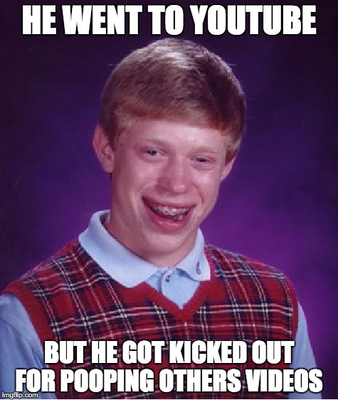 Bad Luck Brian Meme | HE WENT TO YOUTUBE; BUT HE GOT KICKED OUT FOR POOPING OTHERS VIDEOS | image tagged in memes,bad luck brian | made w/ Imgflip meme maker