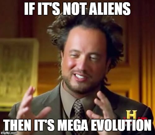 Ancient Aliens Meme | IF IT'S NOT ALIENS THEN IT'S MEGA EVOLUTION | image tagged in memes,ancient aliens | made w/ Imgflip meme maker