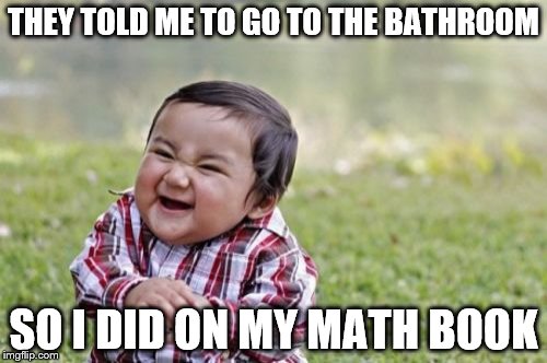 Evil Toddler | THEY TOLD ME TO GO TO THE BATHROOM; SO I DID ON MY MATH BOOK | image tagged in memes,evil toddler | made w/ Imgflip meme maker