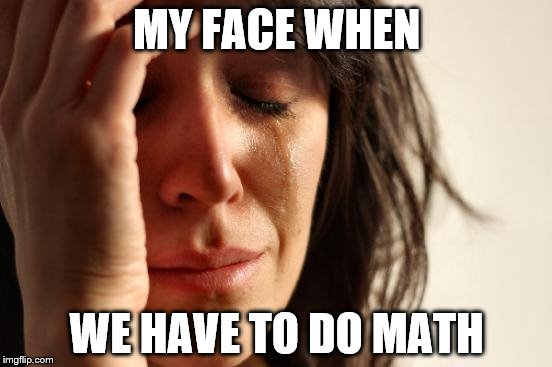 First World Problems | MY FACE WHEN; WE HAVE TO DO MATH | image tagged in memes,first world problems | made w/ Imgflip meme maker