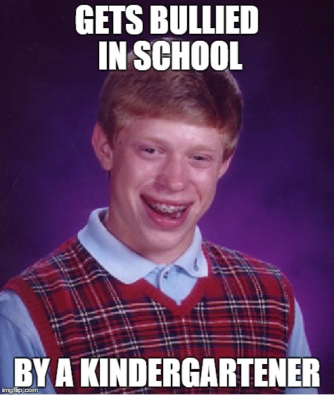 Bad Luck Brian | GETS BULLIED IN SCHOOL; BY A KINDERGARTENER | image tagged in memes,bad luck brian | made w/ Imgflip meme maker