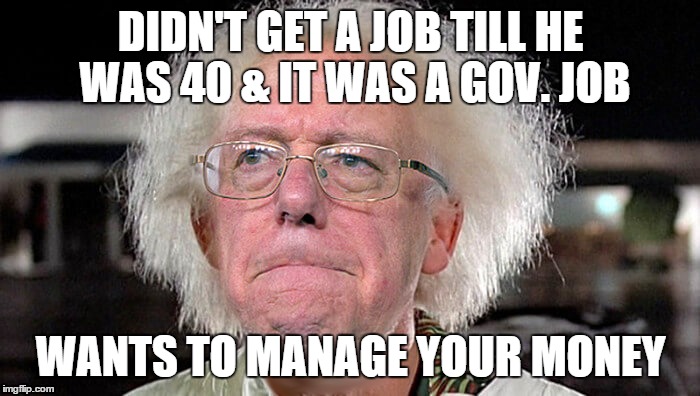 DIDN'T GET A JOB TILL HE WAS 40 & IT WAS A GOV. JOB; WANTS TO MANAGE YOUR MONEY | image tagged in bernie sanders,feel the bern,politics,memes | made w/ Imgflip meme maker