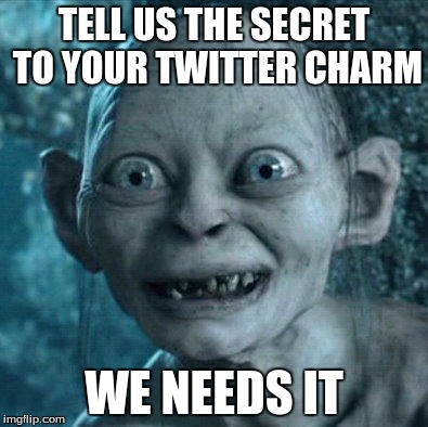 Gollum | TELL US THE SECRET TO YOUR TWITTER CHARM; WE NEEDS IT | image tagged in memes,gollum | made w/ Imgflip meme maker