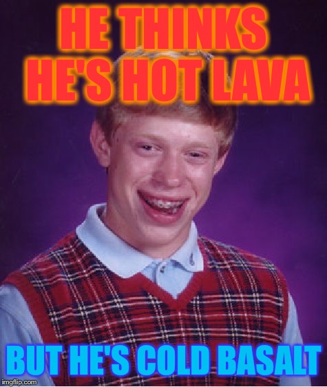 Bad Luck Brian Meme | HE THINKS HE'S HOT LAVA BUT HE'S COLD BASALT | image tagged in memes,bad luck brian | made w/ Imgflip meme maker