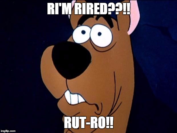 RI'M RIRED??!! RUT-RO!! | made w/ Imgflip meme maker