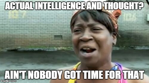 Ain't Nobody Got Time For That Meme | ACTUAL INTELLIGENCE AND THOUGHT? AIN'T NOBODY GOT TIME FOR THAT | image tagged in memes,aint nobody got time for that | made w/ Imgflip meme maker
