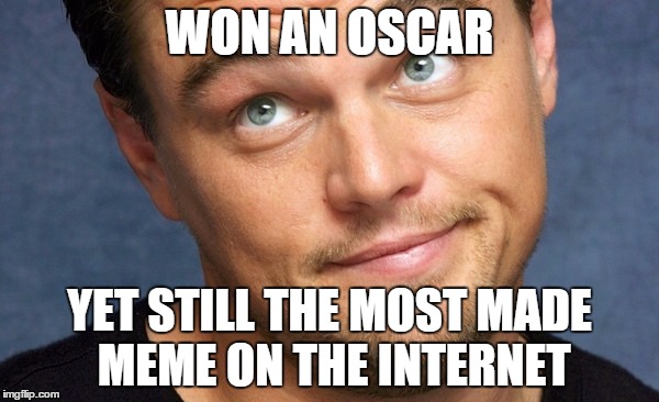 You know this is true | WON AN OSCAR; YET STILL THE MOST MADE MEME ON THE INTERNET | image tagged in leonardo dicaprio,the oscars,funny memes | made w/ Imgflip meme maker
