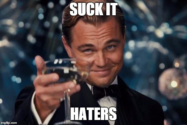 Leonardo Dicaprio Cheers Meme | SUCK IT; HATERS | image tagged in memes,leonardo dicaprio cheers,the oscars | made w/ Imgflip meme maker