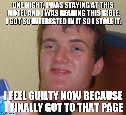 10 Guy | ONE NIGHT, I WAS STAYING AT THIS MOTEL AND I WAS READING THIS BIBLE. I GOT SO INTERESTED IN IT SO I STOLE IT. I FEEL GUILTY NOW BECAUSE I FINALLY GOT TO THAT PAGE | image tagged in memes,10 guy | made w/ Imgflip meme maker
