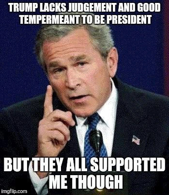RNC won't support Trump |  TRUMP LACKS JUDGEMENT AND GOOD TEMPERMEANT TO BE PRESIDENT; BUT THEY ALL SUPPORTED ME THOUGH | image tagged in george bush,donald trump,election 2016,republicans | made w/ Imgflip meme maker