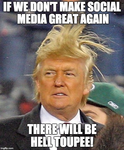 Donald Trumph hair | IF WE DON'T MAKE SOCIAL MEDIA GREAT AGAIN; THERE WILL BE HELL TOUPEE! | image tagged in donald trumph hair | made w/ Imgflip meme maker