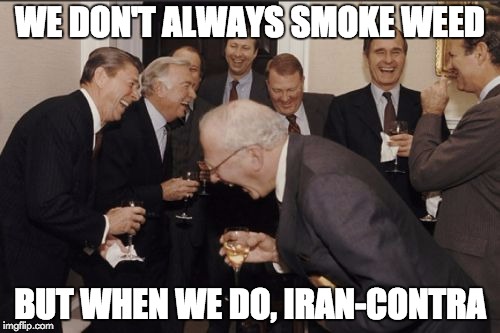 Laughing Men In Suits Meme | WE DON'T ALWAYS SMOKE WEED; BUT WHEN WE DO, IRAN-CONTRA | image tagged in memes,laughing men in suits | made w/ Imgflip meme maker