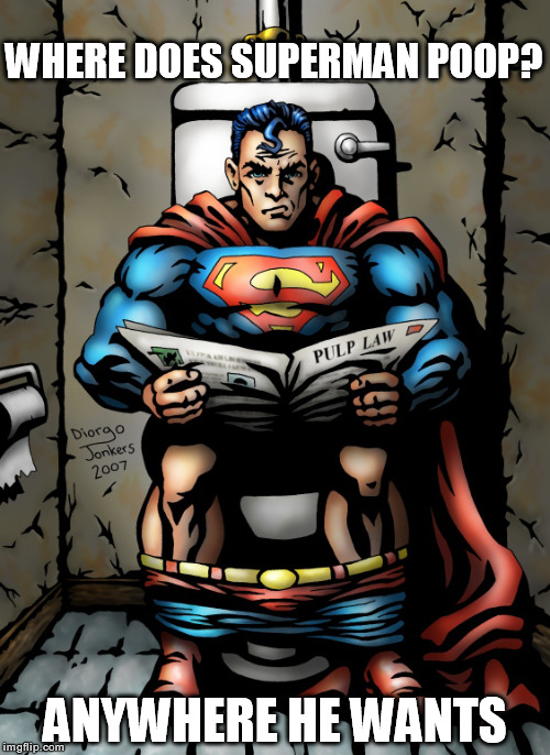 Superman | WHERE DOES SUPERMAN POOP? ANYWHERE HE WANTS | image tagged in nsfw,superman | made w/ Imgflip meme maker