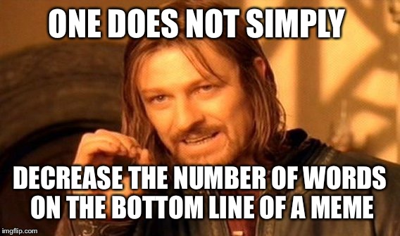 One Does Not Simply Meme | ONE DOES NOT SIMPLY DECREASE THE NUMBER OF WORDS ON THE BOTTOM LINE OF A MEME | image tagged in memes,one does not simply | made w/ Imgflip meme maker