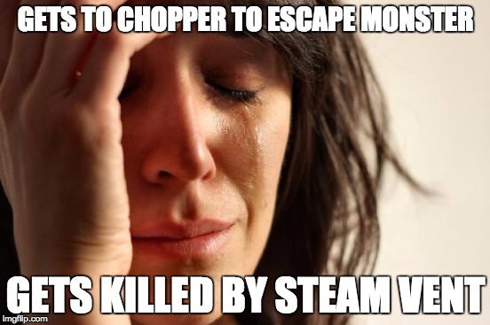 First World Problems Meme | GETS TO CHOPPER TO ESCAPE MONSTER; GETS KILLED BY STEAM VENT | image tagged in memes,first world problems | made w/ Imgflip meme maker