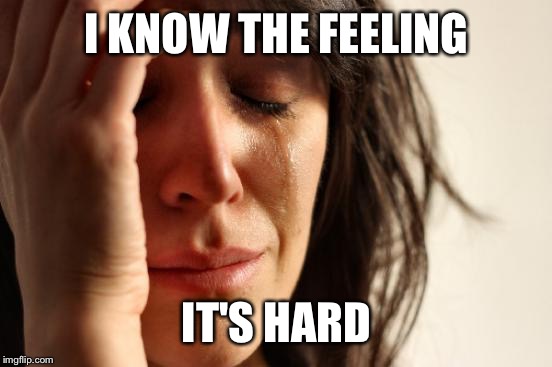 First World Problems Meme | I KNOW THE FEELING IT'S HARD | image tagged in memes,first world problems | made w/ Imgflip meme maker