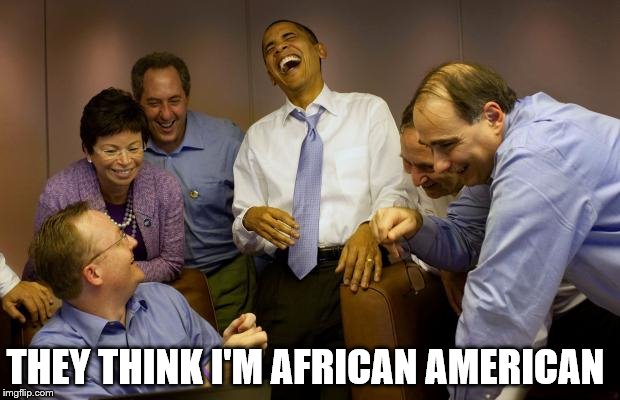 And then I said Obama | THEY THINK I'M AFRICAN AMERICAN | image tagged in memes,and then i said obama | made w/ Imgflip meme maker