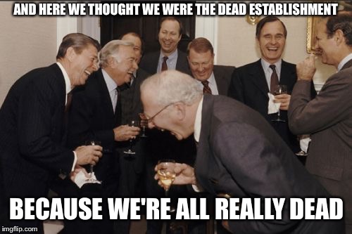 Laughing Men In GOP Heaven  | AND HERE WE THOUGHT WE WERE THE DEAD ESTABLISHMENT; BECAUSE WE'RE ALL REALLY DEAD | image tagged in memes,laughing men in suits,gop,republicans,election 2016,trump | made w/ Imgflip meme maker