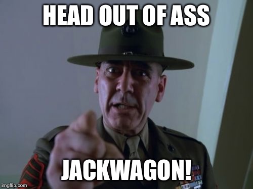 Sergeant Hartmann | HEAD OUT OF ASS; JACKWAGON! | image tagged in memes,sergeant hartmann | made w/ Imgflip meme maker