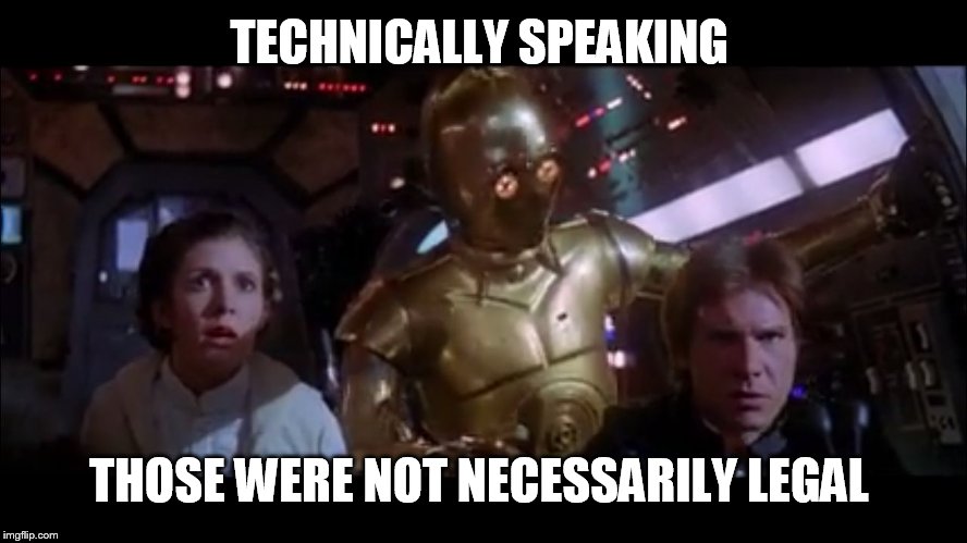 C3PO Odds | TECHNICALLY SPEAKING THOSE WERE NOT NECESSARILY LEGAL | image tagged in c3po odds | made w/ Imgflip meme maker