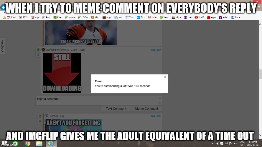 This Can Be Annoying At Times. And By That, I Mean All The Time. | WHEN I TRY TO MEME COMMENT ON EVERYBODY'S REPLY; AND IMGFLIP GIVES ME THE ADULT EQUIVALENT OF A TIME OUT | image tagged in imgflip | made w/ Imgflip meme maker