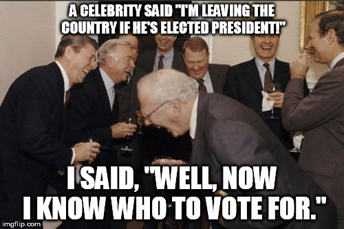 Laughing Men In Suits Meme | A CELEBRITY SAID "I'M LEAVING THE COUNTRY IF HE'S ELECTED PRESIDENT!"; I SAID, "WELL, NOW I KNOW WHO TO VOTE FOR." | image tagged in memes,laughing men in suits | made w/ Imgflip meme maker