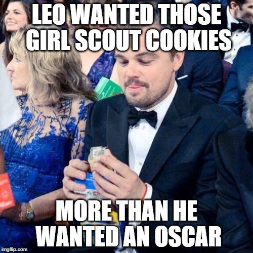 Leo's Needs | LEO WANTED THOSE GIRL SCOUT COOKIES; MORE THAN HE WANTED AN OSCAR | image tagged in meme,memes,leonardo dicaprio,oscars,girl scout cookies,funny meme | made w/ Imgflip meme maker