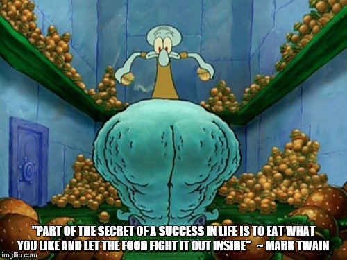 Squidward fat thighs | "PART OF THE SECRET OF A SUCCESS IN LIFE IS TO EAT WHAT YOU LIKE AND LET THE FOOD FIGHT IT OUT INSIDE"
  ~ MARK TWAIN | image tagged in squidward fat thighs | made w/ Imgflip meme maker