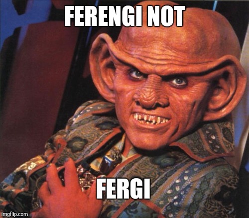 FERENGI NOT FERGI | made w/ Imgflip meme maker