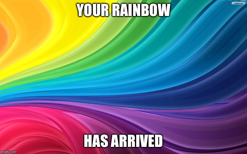YOUR RAINBOW HAS ARRIVED | made w/ Imgflip meme maker