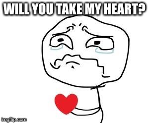 Broken Heart | WILL YOU TAKE MY HEART? | image tagged in broken heart | made w/ Imgflip meme maker