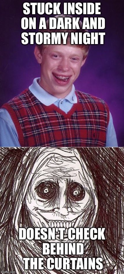 NO-ONE herd him screaming  | STUCK INSIDE ON A DARK AND STORMY NIGHT; DOESN'T CHECK BEHIND THE CURTAINS | image tagged in memes,unwanted house guest,bad luck brian | made w/ Imgflip meme maker