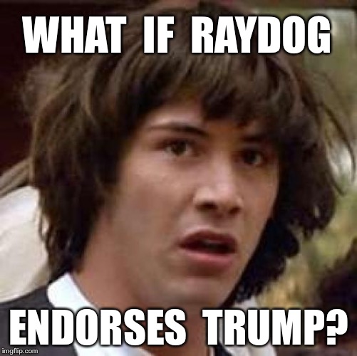 Conspiracy Keanu Meme | WHAT  IF  RAYDOG; ENDORSES  TRUMP? | image tagged in memes,conspiracy keanu | made w/ Imgflip meme maker
