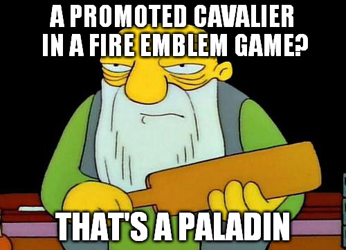 That's a paddlin' | A PROMOTED CAVALIER IN A FIRE EMBLEM GAME? THAT'S A PALADIN | image tagged in memes,that's a paddlin' | made w/ Imgflip meme maker