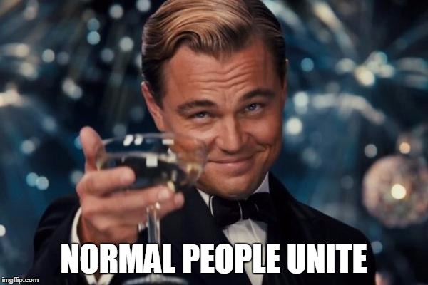 Leonardo Dicaprio Cheers Meme | NORMAL PEOPLE UNITE | image tagged in memes,leonardo dicaprio cheers | made w/ Imgflip meme maker