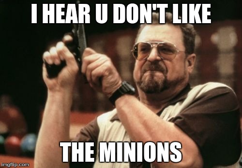 Am I The Only One Around Here | I HEAR U DON'T LIKE; THE MINIONS | image tagged in memes,am i the only one around here | made w/ Imgflip meme maker