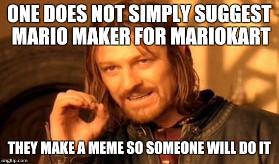 One Does Not Simply | ONE DOES NOT SIMPLY SUGGEST MARIO MAKER FOR MARIOKART; THEY MAKE A MEME SO SOMEONE WILL DO IT | image tagged in memes,one does not simply | made w/ Imgflip meme maker