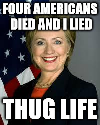 Thug life Hillary |  FOUR AMERICANS DIED AND I LIED; THUG LIFE | image tagged in hillary clinton,benghazi,hillary clinton fail | made w/ Imgflip meme maker