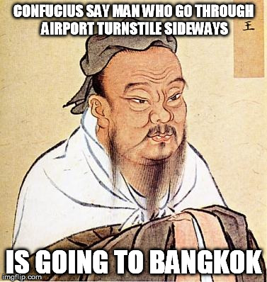 CONFUCIUS SAY MAN WHO GO THROUGH AIRPORT TURNSTILE SIDEWAYS IS GOING TO BANGKOK | made w/ Imgflip meme maker