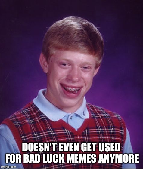 Bad Luck Brian Meme | DOESN'T EVEN GET USED FOR BAD LUCK MEMES ANYMORE | image tagged in memes,bad luck brian | made w/ Imgflip meme maker