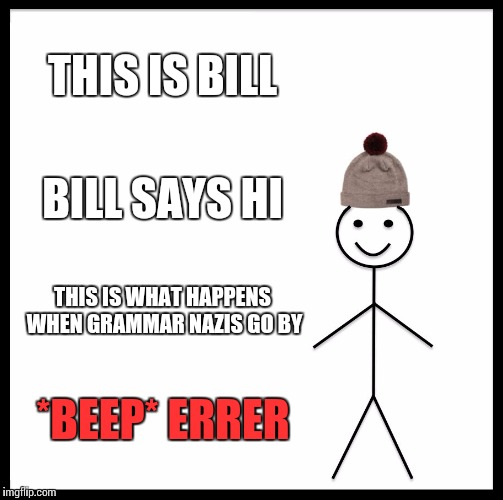 Be Like Bill | THIS IS BILL; BILL SAYS HI; THIS IS WHAT HAPPENS WHEN GRAMMAR NAZIS GO BY; *BEEP* ERRER | image tagged in memes,be like bill | made w/ Imgflip meme maker