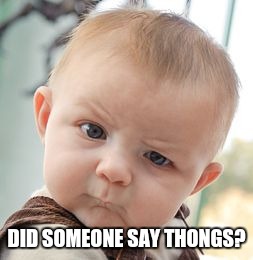 Skeptical Baby Meme | DID SOMEONE SAY THONGS? | image tagged in memes,skeptical baby | made w/ Imgflip meme maker