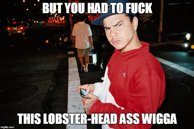 BUT YOU HAD TO FUCK; THIS LOBSTER-HEAD ASS WIGGA | made w/ Imgflip meme maker