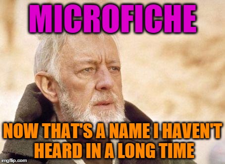 My wife brought up the word; I chuckled; this meme flashed before me. | MICROFICHE; NOW THAT'S A NAME I HAVEN'T HEARD IN A LONG TIME | image tagged in obiwan,microfiche,now that is a name i haven't heard in a long time | made w/ Imgflip meme maker