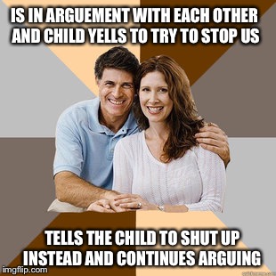 Scumbag Parents |  IS IN ARGUEMENT WITH EACH OTHER AND CHILD YELLS TO TRY TO STOP US; TELLS THE CHILD TO SHUT UP INSTEAD AND CONTINUES ARGUING | image tagged in scumbag parents | made w/ Imgflip meme maker